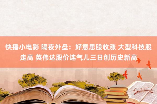 快播小电影 隔夜外盘：好意思股收涨 大型科技股走高 英伟达股价连气儿三日创历史新高