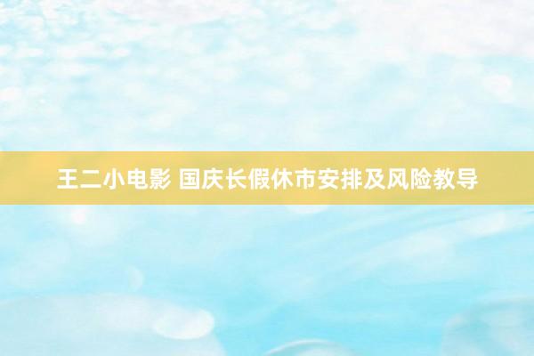 王二小电影 国庆长假休市安排及风险教导